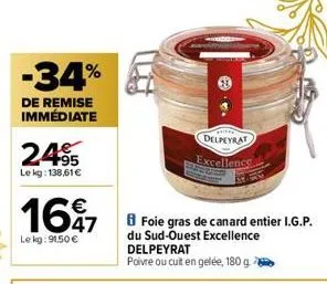 -34%  de remise immédiate  2495  le kg: 138,61€  1697  €  le kg: 91,50 €  delpeyrat  excellence  foie gras de canard entier i.g.p. du sud-ouest excellence delpeyrat  poivre ou cuit en gelée, 180 g 