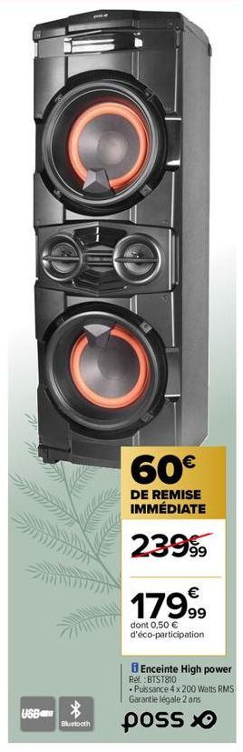 USB  Of  Bluetooth  60€  DE REMISE IMMÉDIATE  23999  17999  dont 0,50 € d'éco-participation  Enceinte High power  Ref.: BTST810  • Puissance 4 x 200 Watts RMS Garantie légale 2 ans  poss 