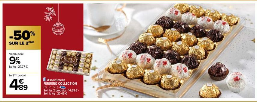 -50%  SUR LE 2 ME  Vendu seul  999  Le kg: 27,27 €  Le 2 produit  € 89  Assortiment  FERRERO COLLECTION Par 32,359 g. Soit les 2 produits: 14,68 € - Soit le kg: 20,45 €  FERRERO COLLECTION  Pallad  Ra