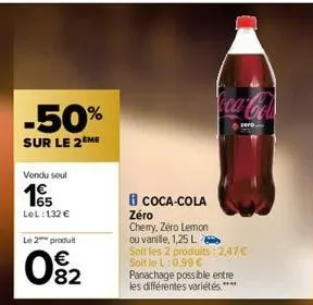 -50%  sur le 2eme  vendu soul  1€  lel: 132 €  le 2 produit  € 82  8 coca-cola zéro  cherry, zéro lemon  oca-co  zer  ou vanille, 1,25 l  soit les 2 produits 2,47€ soit le l:0,99 €  panachage possible