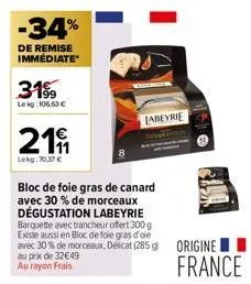 -34%  de remise immédiate  3199  lekg: 106,63 €  21  lekg:70.37 €  bloc de foie gras de canard avec 30 % de morceaux dégustation labeyrie  barquette avec trancheur offert 300 g existe aussi en bloc de