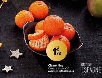 Lekg  1€ 179  Clémentine Catégorie 1, calibre 2/3 Au rayon Fruits & légumes  ORIGINE  ESPAGNE 