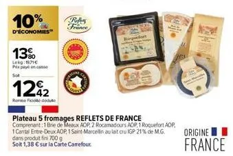 10%  d'économies  13%  lekg: 11€ prix payé on casse  sot  122  rene fit dédute  reffers  france  roquefort  on  1 cantal entre-deux aop 1 saint-marcellin au lait cru igp 21% de m.g. dans produit fini 