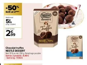 -50%  sur le 2  vendu seul  599  lekg: 2396 €  le 2 prod  2⁹9  chocolat truffes nestlé dessert  noir 70% ou lait 250 g. panachage possible soit les 2 produits: 8,98 € -soit le kg: 17,96 €  nestle  des