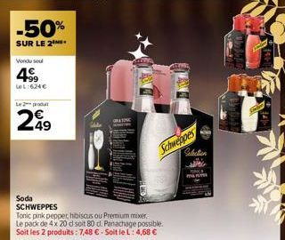 -50%  SUR LE 2  Vendu seul  49⁹9  LeL:624€  Le 2 produt  299  GNATO  Schweppes  Soda SCHWEPPES  Tonic pink pepper, hibiscus ou Premium mixer.  Le pack de 4 x 20 d soit 80 d. Panachage possible. Soit l