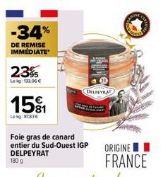 -34%  DE REMISE IMMÉDIATE  2395  Lekg: 133.00 €  15%  Lekg:87,83 €  1114  HJ  Foie gras de canard entier du Sud-Ouest IGP DELPEYRAT 180 g  DELPEYRAT  ORIGINE I  FRANCE 