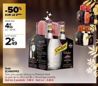 -50%  SUR LE 2  Vendu sou  499  LeL:624€  L  299  Schwepes  Soda SCHWEPPES  Tonic pink pepper, hibiscus ou Premium mixer. Le pack de 4 x 20 d soit 80 d. Panachage possible. Soit les 2 produits: 7,48 €