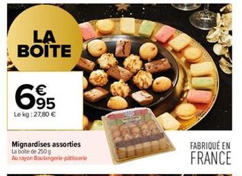 LA BOITE  695  Le kg: 27,80 €  Mignardises assorties La boite de 250g Au rayon Boulangerie patisserie  FABRIQUÉ EN  FRANCE 