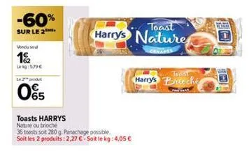 -60%  sur le 2  vendused  12  te kg: 579 €  in 2 produit  05  toasts harrys nature ou brioché  36 tests soit 280 g. panachage possible. soit les 2 produits: 2,27 € - soit le kg: 4,05 €  toast  harry's