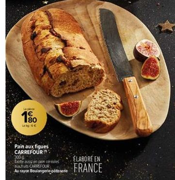 La proce  80  Leg 6€  Pain aux figues CARREFOUR 300d  Existe aussi en peincéréales  diafruits CARREFOUR  Au rayon Boulangerie patisserie  ÉLABORE EN FRANCE 