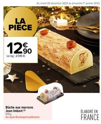 LA PIÈCE  12%  Le kg: 2745 €  Büche aux marrons Jean Imbert  470g Au rayon Boulangerie patisserie  Du mardi 20 décembre 2022 au dimanche 1 janvier 2023 21  Wi  ÉLABORÉ EN FRANCE 