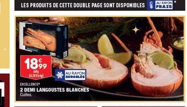 LES PRODUITS DE CETTE DOUBLE PAGE SONT DISPONIBLES  1899  14,38  EXCELLENCE  2 DEMI LANGOUSTES BLANCHES Cuites.  AU RAYON SUROELÉS  AU RAYON FRAIS 