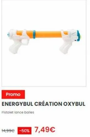 promo  energybul création oxybul  pistolet lance balles  +4,99€ -50% 7,49€ 