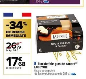 -34%  de remise immédiate  26%  le kg: 94 €  €  17%8  le kg: 62,04 €  jabeyri  labeyrie  bloc de foie gras  de canard  bloc de foie gras de canard) labeyrie  nature ou au poivre  de sarawak, barquette