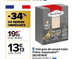 -34%  de remise immédiate  19%  le kg: 110,56 €  1313  lekg: 72,94 €  delpeyrat  nes &  a  france  foie gras de card  tam  entier 100%  france  8 foie gras de canard entier filière responsable delpeyr
