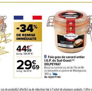 -34%  DE REMISE IMMÉDIATE  44⁹9  Le kg: 124,97 €  2969  Le kg:82,47 €  DELPEYRAT  Foie gras de canard entier I.G.P. du Sud-Ouest (n)  DELPEYRAT  69 Bocal I ou torchon au sel de fe de Ré  ou barquette 