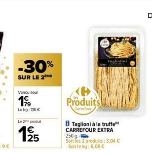 -30%  SUR LE 2 ME  Vendu seul  199  Le kg: 716 €  Le 2 produt  125  200g  Produits  Carrefour  Tagliolini  Taglioni à la truffe CARREFOUR EXTRA 250 g Soit les 2 produits :3,04 € Soit le kg: 6,08 € 