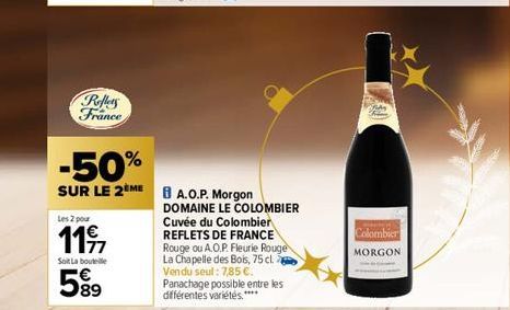 Reflers France  Les 2 pour  11⁹7  Soit La bouteille  599  -50%  SUR LE 2 ME8 A.O.P. Morgon  DOMAINE LE COLOMBIER Cuvée du Colombier REFLETS DE FRANCE Rouge ou A.O.P. Fleurie Rouge La Chapelle des Bois