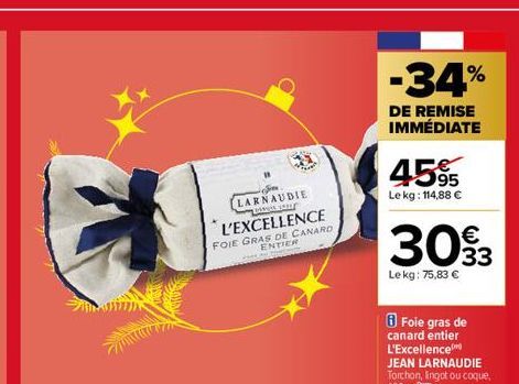 LARNAUDIE L'EXCELLENCE FOIE GRAS DE CANARD ENTIER  -34%  DE REMISE IMMÉDIATE  45%  Le kg: 114,88 €  €  3093  Lekg: 75,83 €  Foie gras de canard entier L'Excellence JEAN LARNAUDIE Torchon, lingot ou co