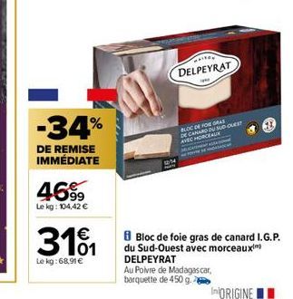 -34%  DE REMISE IMMÉDIATE  4699  Le kg: 104,42 €  31%  Le kg: 68,91 €  12/24  DELPEYRAT  BLOC DE FOR GRAS  DE CANARD DU SUD OUEST  AVEC HORCEAUX  MGA AL  Bloc de foie gras de canard I.G.P. du Sud-Oues