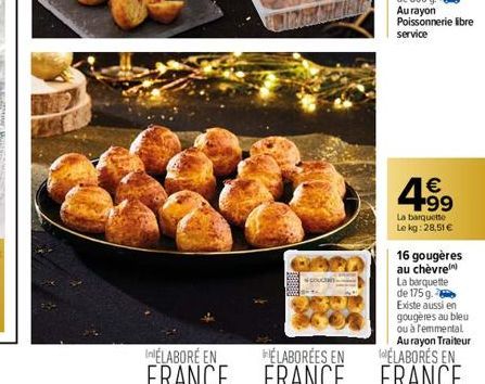 4.99  €  La barquette  Le kg: 28,51 €  16 gougères  au chèvre  La barquette de 175 g. Existe aussi en gougères au bleu ou à remmental, Au rayon Traiteur ÉLABORÉS EN  InÉLABORÉ EN  ÉLABORÉES EN  FRANCE