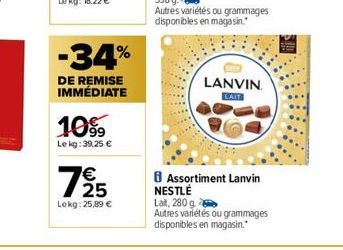 -34%  DE REMISE IMMÉDIATE  10%  Le kg: 39,25 €  7€ 25  Lekg: 25,89 €  LANVIN  LAIT  B Assortiment Lanvin NESTLÉ  Lait, 280 ge  Autres variétés ou grammages disponibles en magasin." 