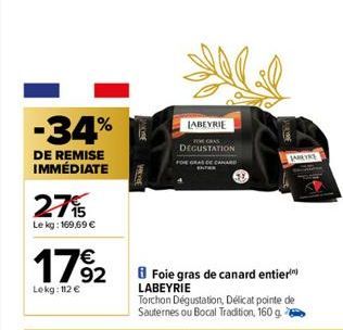 -34%  DE REMISE IMMÉDIATE  27%  Le kg: 169,69 €  17%2  Lokg: 112 €  LABEYRIE  Foie gras de canard entier LABEYRIE  DEGUSTATION  Torchon Dégustation, Délicat pointe de Sauternes ou Bocal Tradition, 160