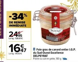 -34%  de remise immédiate  2495  le kg: 138,61€  1697  €  le kg: 91,50 €  delpeyrat  excellence  foie gras de canard entier i.g.p. du sud-ouest excellence delpeyrat  poivre ou cuit en gelée, 180 g 