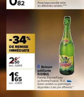 -34%  DE REMISE IMMÉDIATE  2%  Le L: 3,33 €  € 65  LeL: 2,20 €  93  Ad  KIDIBUL  B Boisson pétillante  KIDIBUL  Pomme, Pomme/Fraise  ou Pomme/Tropical, 75 d. Autres variétés ou grammages disponibles à