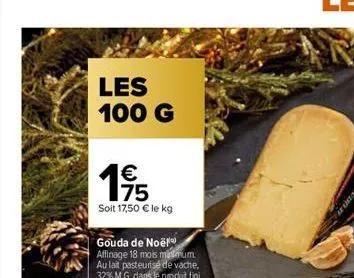 les 100 g  195  75  soit 17,50 € le kg  gouda de noël affinage 18 mois minimum au lait pasteurisé de vache, 32% m.g. dans le produit fini 