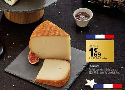 les 100 g  16⁹  €  soit 16,90 € le kg  etorki  au lat pasteurise de brebis, 33% m.g. dans le produit fini 