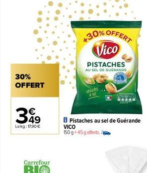 30% OFFERT  €  399  Lekg: 17,90 €  Carrefour  BIO  +30% OFFERT Vico  PISTACHES AU SEL DE GUERANDE  GRILLÉES A sec  Pistaches au sel de Guérande VICO  150 g 45 g offerts. 