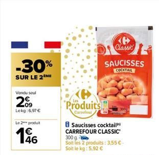 -30%  SUR LE 2EME  Vendu soul  2009  Lekg: 6,97 €  Le 2 produit  146  Produits  Carrefour  B Saucisses cocktail CARREFOUR CLASSIC 300 g  Soit les 2 produits: 3,55 €-Soit le kg: 5,92 €  Classic  SAUCIS