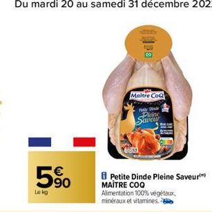 Le kg  €  63  Petite Dinde Pleine Saveur MAÎTRE COQ  Maitre CoQ  Filly Dinde Plaine  Saveur  Alimentation 100% végétaux, minéraux et vitamines. 