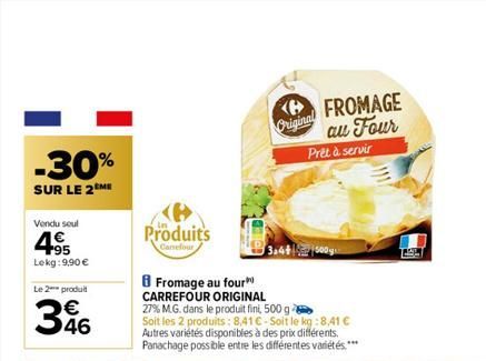 -30%  SUR LE 2 ME  Vendu soul  4.95  Lekg: 9,90 €  Le 2 produ  346  Produits  Carefour  B Fromage au four CARREFOUR ORIGINAL  FROMAGE au Four Prêt à servir  Original  3.4+500g  27% M.G. dans le produi