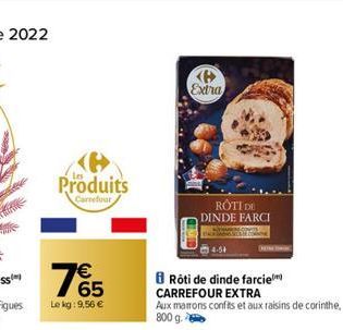 Produits  Carrefour  765  €  Le kg: 9,56 €  Extra  ROTI DE DINDE FARCI  14-54  Rôti de dinde farcie CARREFOUR EXTRA  Aux marrons confits et aux raisins de corinthe,  800 g. 