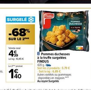 SURGELÉ  -68%  SUR LE 2 ME  Vendu seul  Le kg: 10,45 €  Le 2 produt  140  €  Findus  -FESTIVES POMMES DUCHESSE  A LA TRUFFE  Pommes duchesses à la truffe surgelées FINDUS  420 g  Soit les 2 produits: 