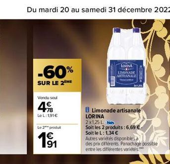 Du mardi 20 au samedi 31 décembre 2022  -60%  SUR LE 2 ME  Vendu seul  4€  Le L: 191 €  Le 2 produt  1€ 91  Limonade artisanale  LORINA  2x1,25 L  Soit les 2 produits: 6,69 €  Soit le L: 1,34 €  LORIN