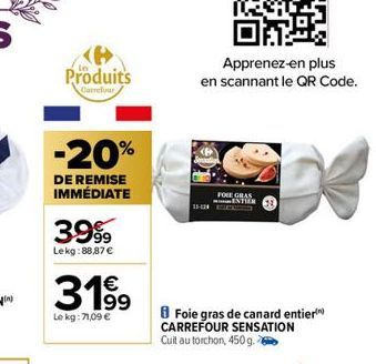 IN  Produits  Carrefour  -20%  DE REMISE IMMÉDIATE  3999  Lekg:88,87 €  3199  Le kg: 71,09 €  Apprenez-en plus  en scannant le QR Code.  FOIE GRAS ENTIER  Foie gras de canard entier) CARREFOUR SENSATI