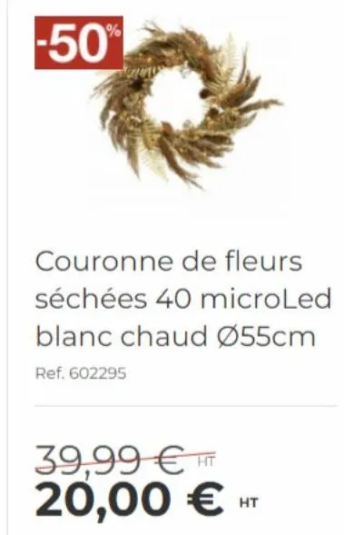 -50%  couronne de fleurs séchées 40 microled blanc chaud ø55cm  ref. 602295  39,99 € ht 20,00 €  ht 