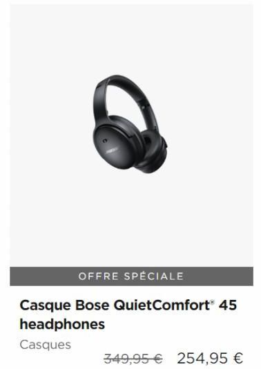 OFFRE SPÉCIALE  Casque Bose QuietComfort® 45 headphones  Casques  349,95 € 254,95 € 