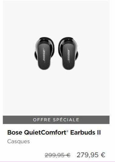 00  BOSE  BOSE  OFFRE SPÉCIALE  Bose QuietComfort® Earbuds II  Casques  299,95 € 279,95 € 