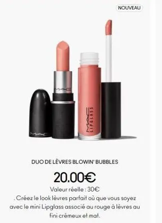 lipgl  nouveau  duo de lèvres blowin' bubbles  20.00€  valeur réelle: 30€  . créez le look lèvres parfait où que vous soyez avec le mini lipglass associé au rouge à lèvres au fini crémeux et mat. 