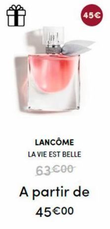 出  LANCÔME  LA VIE EST BELLE  63€00  45€  A partir de  45€00  