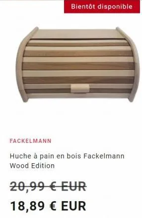 bientôt disponible  fackelmann  huche à pain en bois fackelmann wood edition  20,99 € eur  18,89 € eur 