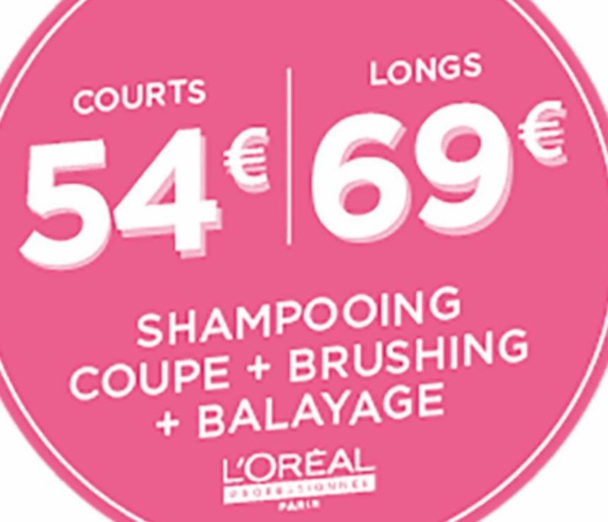 COURTS  LONGS  54€ 69€  SHAMPOOING  COUPE + BRUSHING + BALAYAGE L'OREAL  PROFESSIONNEE  PARIE  