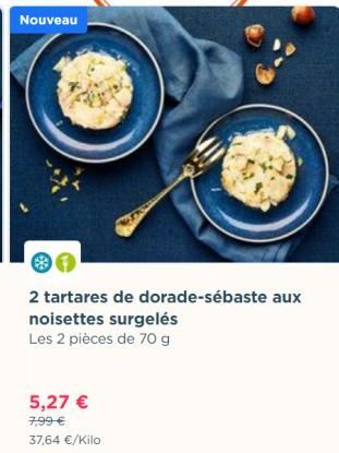 Nouveau  2 tartares de dorade-sébaste aux noisettes surgelés  Les 2 pièces de 70 g  5,27 €  7,99 €  37,64 €/Kilo 
