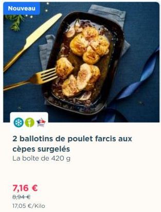 Nouveau  2 ballotins de poulet farcis aux  cèpes surgelés  La boîte de 420 g  7,16 €  8,94 €  17,05 €/Kilo  