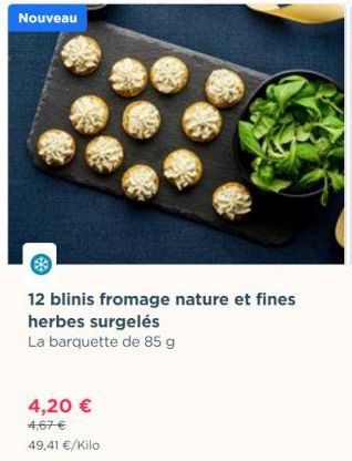 Nouveau  12 blinis fromage nature et fines  herbes surgelés  La barquette de 85 g  4,20 €  4,67 €  49,41 €/Kilo  