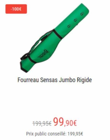 -100€  "r);  Fourreau Sensas Jumbo Rigide  199,95€ 99,90€  Prix public conseillé: 199,95€ 